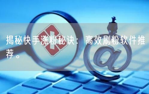 揭秘快手涨粉秘诀：高效刷粉软件推荐。