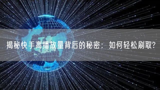 揭秘快手高播放量背后的秘密：如何轻松刷取