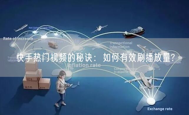 快手热门视频的秘诀：如何有效刷播放量?