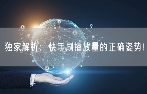 独家解析：快手刷播放量的正确姿势!