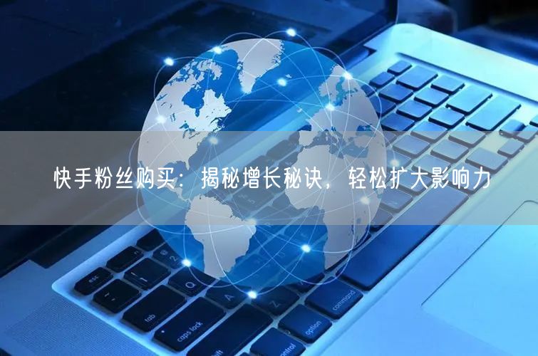 快手粉丝购买：揭秘增长秘诀，轻松扩大影响