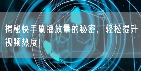 揭秘快手刷播放量的秘密，轻松提升视频热度