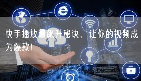 快手播放量飙升秘诀，让你的视频成为爆款！
