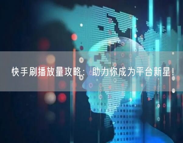 快手刷播放量攻略：助力你成为平台新星！