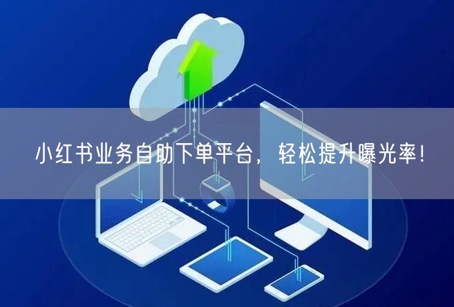 小红书业务自助下单平台，轻松提升曝光率！