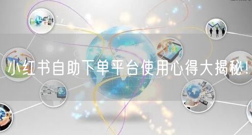 小红书自助下单平台使用心得大揭秘！