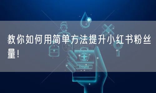 教你如何用简单方法提升小红书粉丝量！