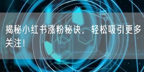 揭秘小红书涨粉秘诀，轻松吸引更多关注！