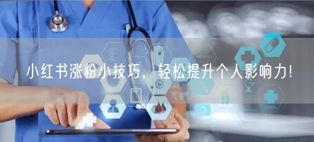 小红书涨粉小技巧，轻松提升个人影响力！