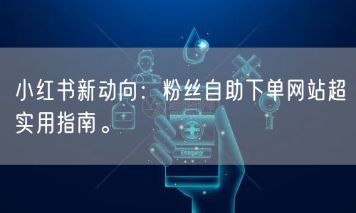 小红书新动向：粉丝自助下单网站超实用指南