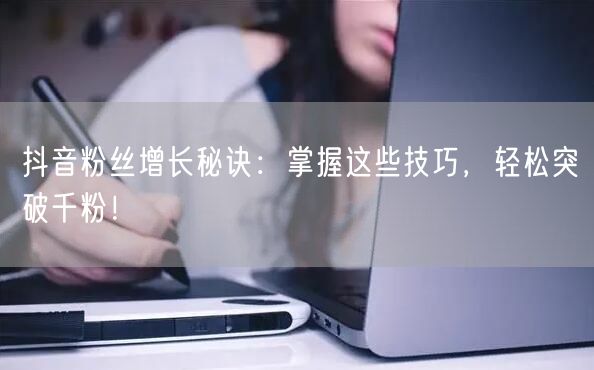 抖音粉丝增长秘诀：掌握这些技巧，轻松突破