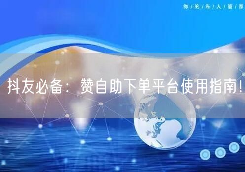 抖友必备：赞自助下单平台使用指南！