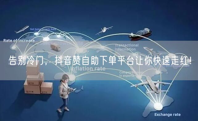 告别冷门，抖音赞自助下单平台让你快速走红