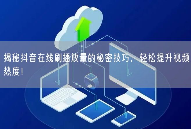 揭秘抖音在线刷播放量的秘密技巧，轻松提升