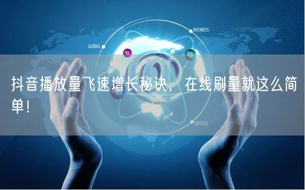 抖音播放量飞速增长秘诀，在线刷量就这么简