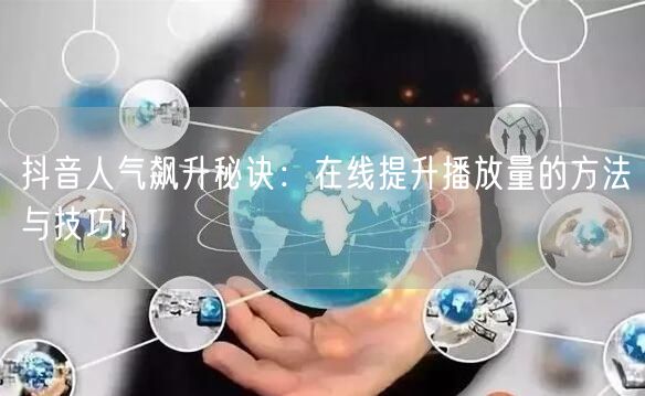 抖音人气飙升秘诀：在线提升播放量的方法与