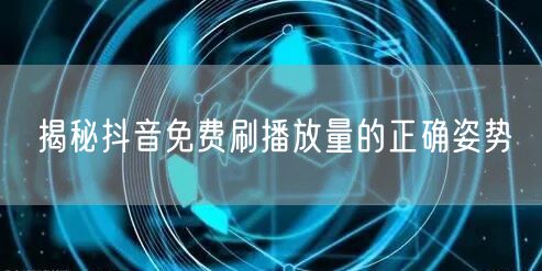 揭秘抖音免费刷播放量的正确姿势