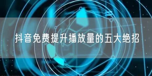 抖音免费提升播放量的五大绝招