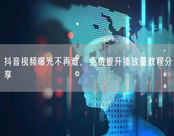 抖音视频曝光不再难，免费提升播放量教程分