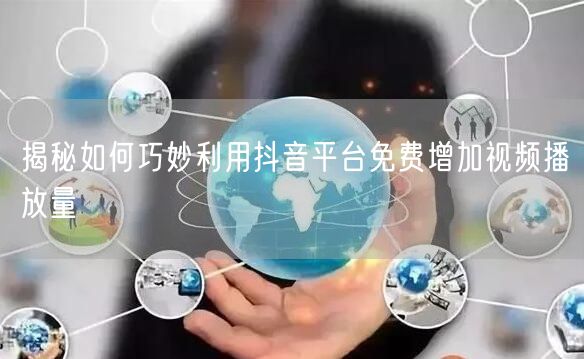 揭秘如何巧妙利用抖音平台免费增加视频播放