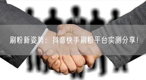 刷粉新姿势：抖音快手刷粉平台实测分享！