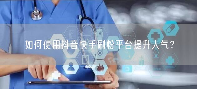 如何使用抖音快手刷粉平台提升人气？