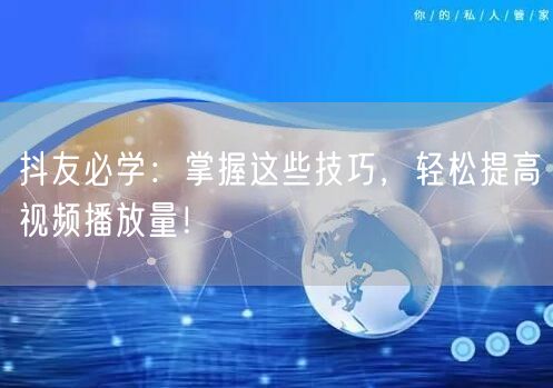 抖友必学：掌握这些技巧，轻松提高视频播放