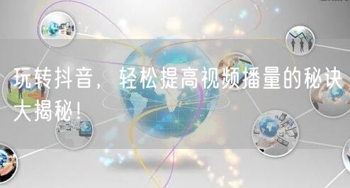 玩转抖音，轻松提高视频播量的秘诀大揭秘！