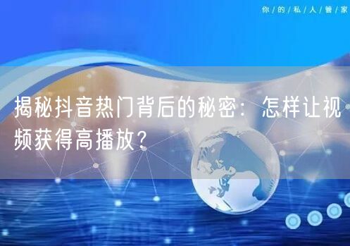 揭秘抖音热门背后的秘密：怎样让视频获得高