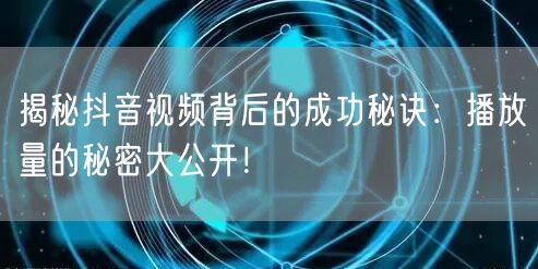 揭秘抖音视频背后的成功秘诀：播放量的秘密