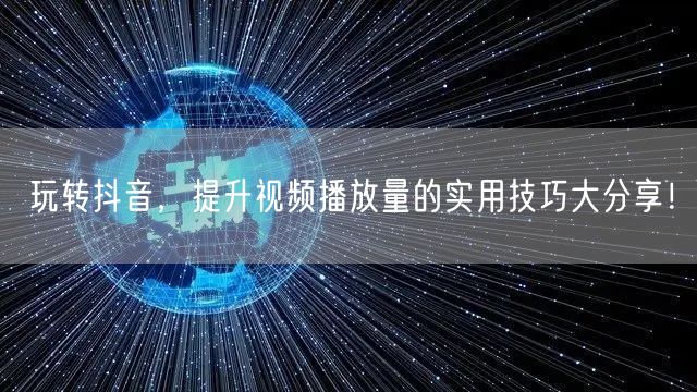 玩转抖音，提升视频播放量的实用技巧大分享