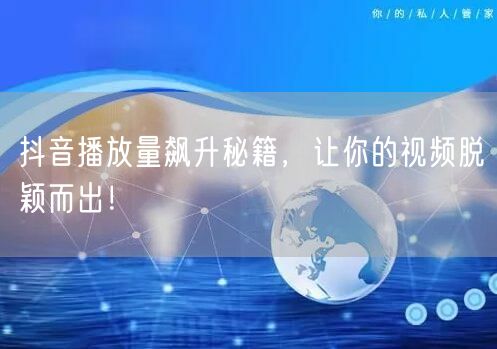 抖音播放量飙升秘籍，让你的视频脱颖而出！