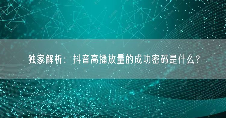 独家解析：抖音高播放量的成功密码是什么？