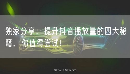 独家分享：提升抖音播放量的四大秘籍，你值