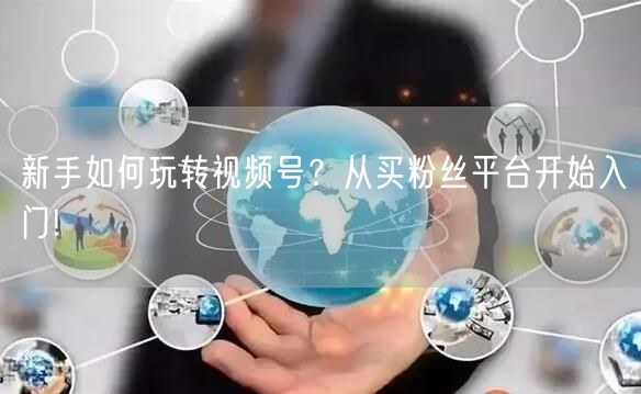 新手如何玩转视频号？从买粉丝平台开始入门