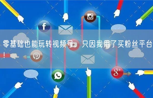 零基础也能玩转视频号，只因我用了买粉丝平