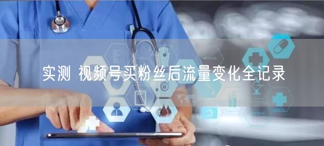 实测 视频号买粉丝后流量变化全记录