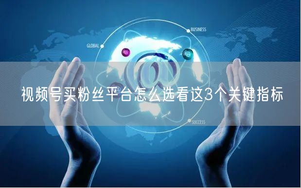 视频号买粉丝平台怎么选看这3个关键指标