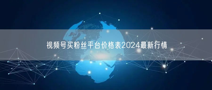 视频号买粉丝平台价格表2024最新行情
