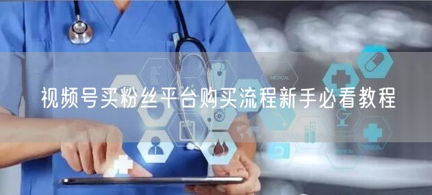 视频号买粉丝平台购买流程新手必看教程