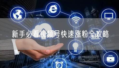 新手必看视频号快速涨粉全攻略
