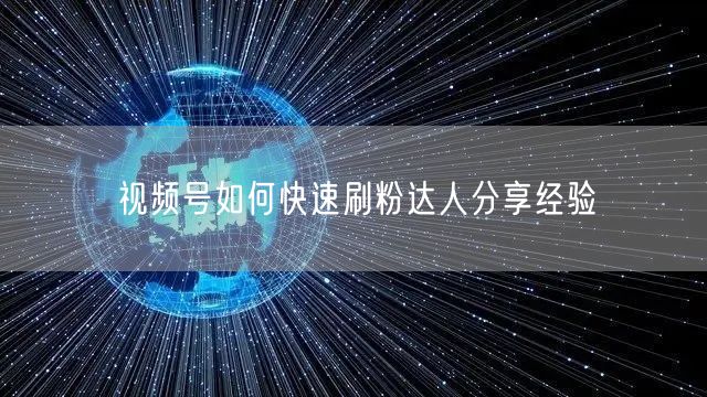 视频号如何快速刷粉达人分享经验