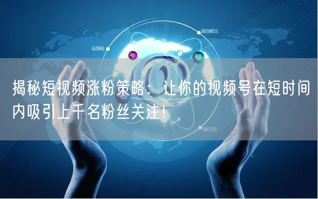 揭秘短视频涨粉策略：让你的视频号在短时间