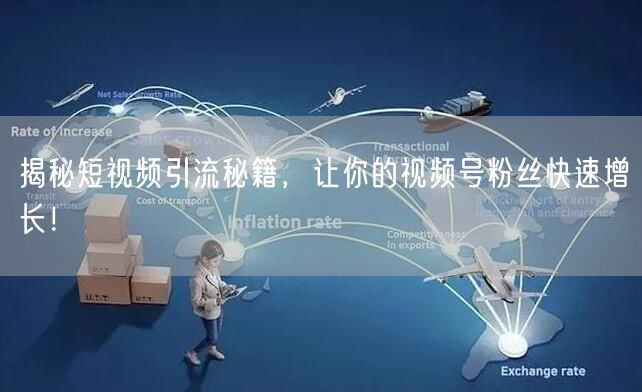 揭秘短视频引流秘籍，让你的视频号粉丝快速