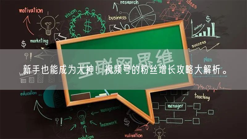 新手也能成为大神！视频号的粉丝增长攻略大