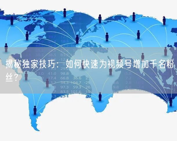 揭秘独家技巧：如何快速为视频号增加千名粉