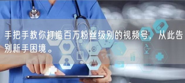 手把手教你打造百万粉丝级别的视频号，从此