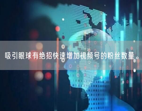 吸引眼球有绝招快速增加视频号的粉丝数量。