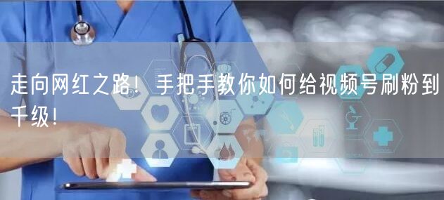 走向网红之路！手把手教你如何给视频号刷粉