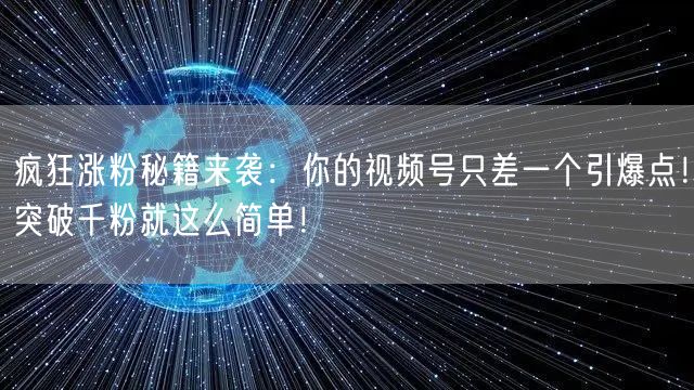疯狂涨粉秘籍来袭：你的视频号只差一个引爆